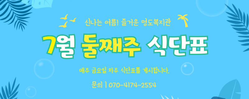 어서와, 여름아 / 칠월 둘째주 식단표 / 문의 | 070-4174-2554 / 매주 금요일 차주 식단표를 게시합니다.