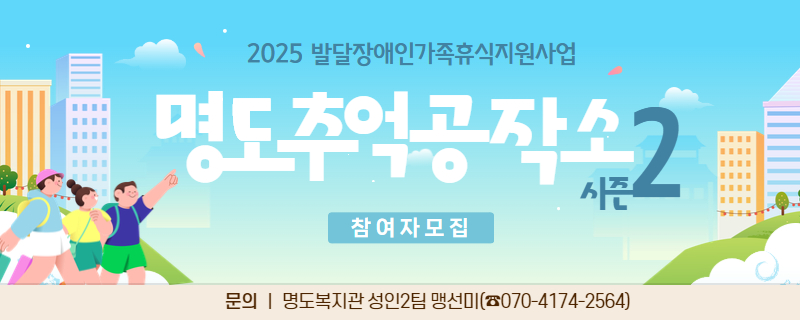 2025 발달장애인가족휴식지원사업. 명도추억공작소 시즌2. 참여자모집. 문의, 명도복지관 성인2팀 맹선미. 전화번호 070-4174-2564