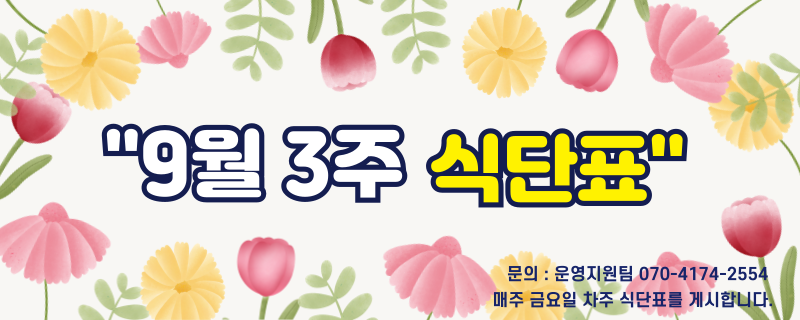 구월 셋째주 식단표 / 문의 | 070-4174-2554 / 매주 금요일 차주 식단표를 게시합니다.