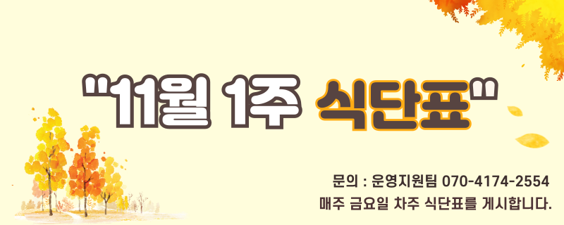십일월 첫째주 식단표 / 문의 | 070-4174-2554 / 매주 금요일 차주 식단표를 게시합니다.