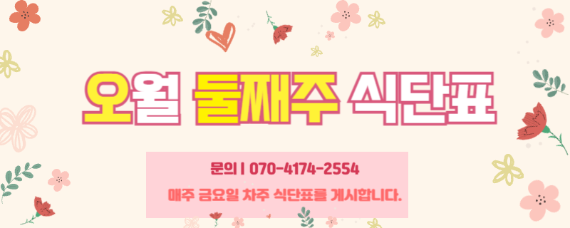 오월 둘째주 식단표 / 문의 | 070-4174-2554 / 매주 금요일 차주 식단표를 게시합니다.