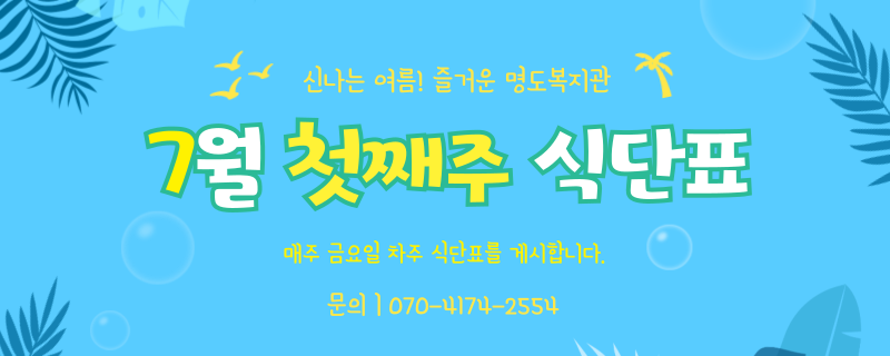 어서와, 여름아 / 칠월 첫째주 식단표 / 문의 | 070-4174-2554 / 매주 금요일 차주 식단표를 게시합니다.