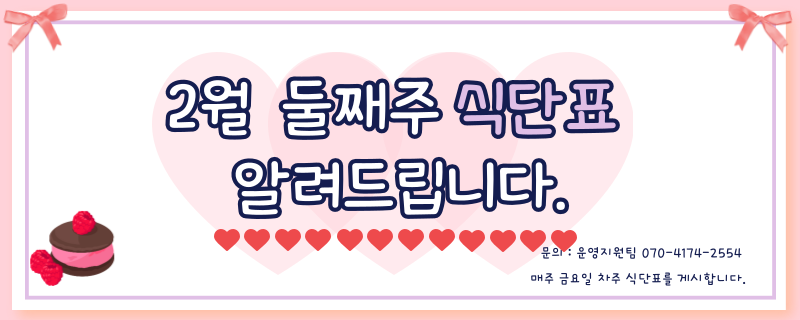 이월 둘째주 식단표 / 문의 | 070-4174-2554 / 매주 금요일 차주 식단표를 게시합니다.