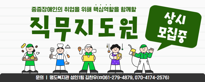 중증장애인의 취업을 위해 핵심역할을 함께할 직무지도원 상시모집중. 문의, 명도복지관 성인1팀 김찬우. 전화번호 061-279-4879 또는 070-4174-25746