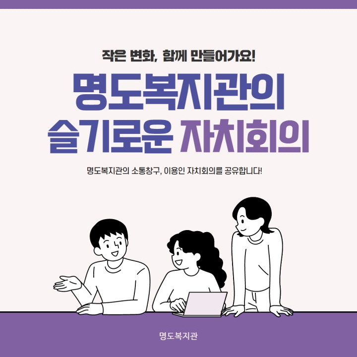 작은 변화, 함께 만들어가요! 명도복지관의 슬기로운 자치회의. 명도복지관의 소통창구, 이용인 자치회의를 공유합니다.