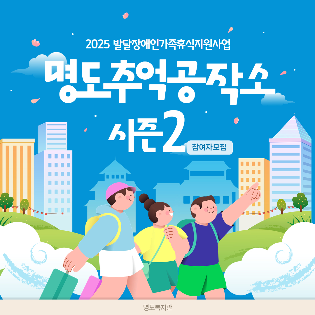2025 발달장애인 가족휴식지원사업. 명도추억공작소 시즌2. 참여자 모집. 명도복지관. 해당페이지에는 도시와 자연이 어우러진 배경위로 남자2명과 여자1명 일러스트가 베낭을 메고 한 방향으로 여행을 하는 듯한 그림이 담겨 있습니다. 