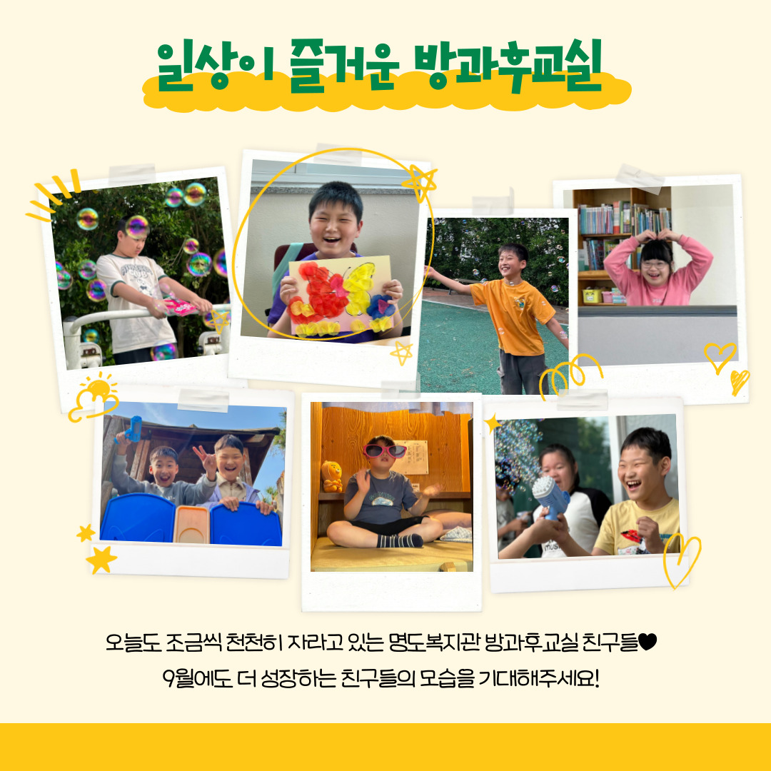 일상이 즐거운 방과후교실. 오늘도 조금씩 천천히 자라고 있는 명도복지관 방과후교실 친구들. 9월에도 더 성장하는 친구들의 모습을 기대해주세요! 해당페이지에는 밝은 표정의 모습을 하고 있는 방과후교실 이용인들의 사진 7장이 삽입되어 있습니다. 